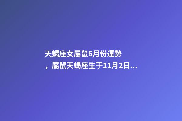 天蝎座女屬鼠6月份運勢，屬鼠天蝎座生于11月2日的女生2011年6月運 屬鼠的6月運勢，屬鼠人2015年6月出生運勢如何面對